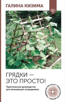 Грядки – это просто! Практическое руководство для начинающих огородников - Галина Кизима - 2025 год
