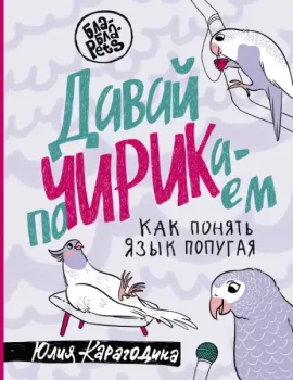 Давай поЧИРИКаем. Как понять язык попугая - Юлия Карагодина - 2023 год