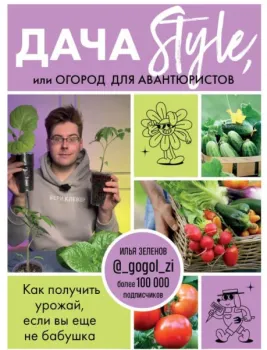Дача Style, или огород для авантюристов. Как получить урожай, если вы ещё не бабушка - Илья Зеленов - 2023 год