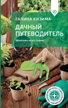 Дачный путеводитель. Шпаргалка на все сезоны - Галина Кизима - 2025 год