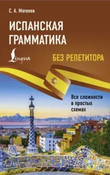 Испанская грамматика без репетитора. Все сложности в простых схемах - Сергей Матвеев - 2025 год