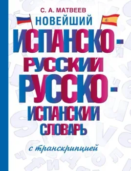 Новейший испанско-русский русско-испанский словарь с транскрипцией - Сергей Матвеев - 2024 год