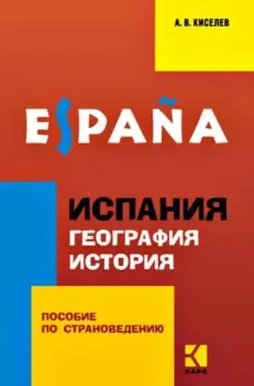 Испания. География. История. Пособие по страноведению - Александр Киселев - 2023 год