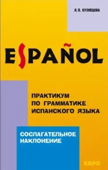 Практикум по грамматике испанского языка. Сослагательное наклонение - Лариса Кузнецова - 2013 год