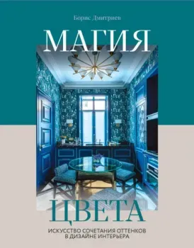 Магия цвета. Искусство сочетания оттенков в дизайне интерьера - Борис Дмитриев - 2022 год