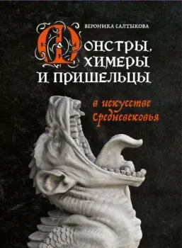 Монстры, химеры и пришельцы в искусстве Средневековья - Вероника Салтыкова - 2024 год