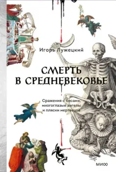 Смерть в Средневековье. Сражения с бесами, многоглазые ангелы и пляски мертвецов - Игорь Лужецкий - 2026 год