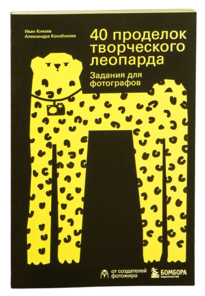 40 проделок творческого леопарда. Задания для фотографов - Иван Князев, Александра Кособокова - 2025 год