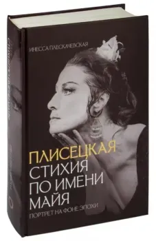 Плисецкая. Стихия по имени Майя. Портрет на фоне эпохи - Инесса Плескачевская - 2023 год