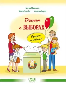 Детям о выборах. Просто о главном - Г. Василевич, Татьяна Киселева, А. Корзюк - 2025 год