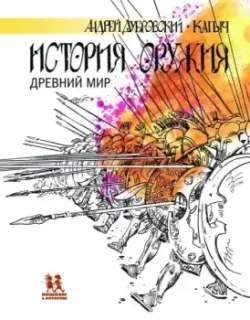 История оружия. Древний мир - Алексей Капнинский - 2022 год