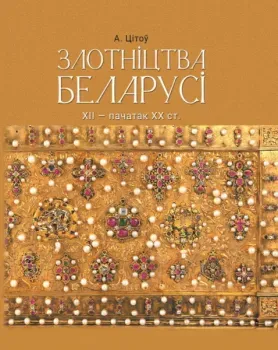 Злотніцтва Беларусі XII - пачатак XX стагоддзя - А. Цітоў - 2020 год