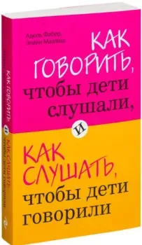 Как говорить, чтобы дети слушали, и как слушать, чтобы дети говорили - Элейн Мазлиш, Адель Фабер - 2016 год