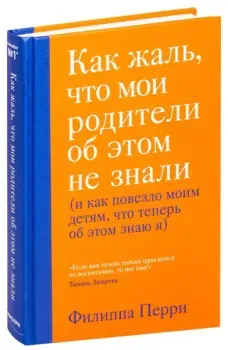 Как жаль, что мои родители об этом не знали (и как повезло моим детям, что теперь об этом знаю я) - Филиппа Перри - 2022 год