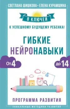 Гибкие нейронавыки. 8 ключей к успешному будущему ребёнка! От 4 до 14 лет - Елена Курамшина, Светлана Шишкова - 2024 год