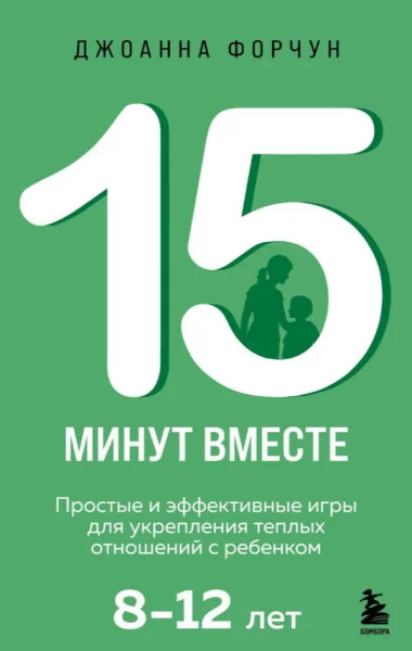 15 минут вместе. Простые и эффективные игры для укрепления теплых отношений с ребенком. 8-12 лет - Джоанна Форчун - 2025 год