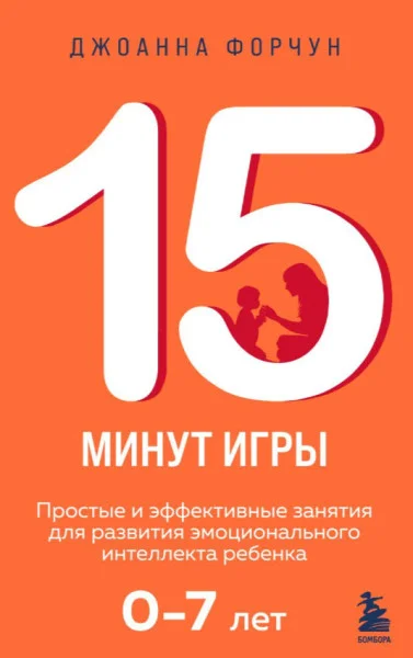 15 минут игры. Простые и эффективные занятия для развития эмоционального интеллекта ребенка. 0-7 лет - Джоанна Форчун - 2024 год