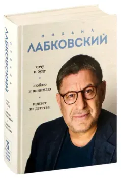 Весь Лабковский в одной книге. Хочу и буду. Люблю и понимаю. Привет из детства - Михаил Лабковский - 2024 год