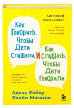 Как говорить, чтобы дети слушали, и как слушать, чтобы дети говорили - Элейн Мазлиш, Адель Фабер - 2023 год