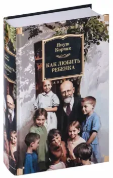 Как любить ребенка - Януш Корчак - 2024 год
