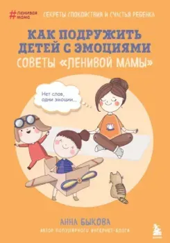 Как подружить детей с эмоциями. Советы "ленивой мамы" - Анна Быкова - 2025 год