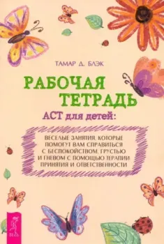 Рабочая тетрадь ACT для детей. Весёлые занятия, которые помогут вам справиться с беспокойством - Тамар Д. Блэк - 2024 год