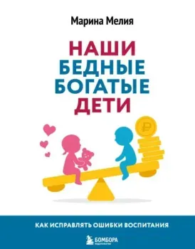 Наши бедные богатые дети. Как исправлять ошибки воспитания - Марина Мелия - 2026 год