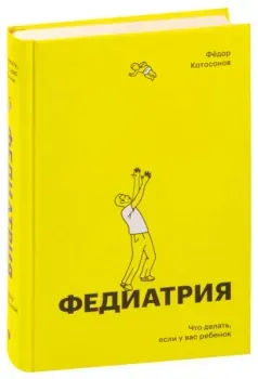 Федиатрия. Что делать, если у вас ребенок - Федор Катасонов - 2023 год