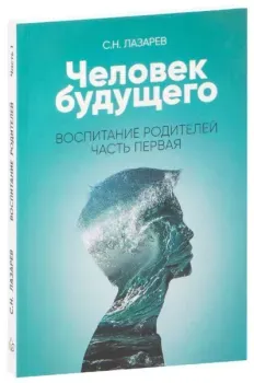 Человек будущего. Воспитание родителей. Часть первая - Сергей Лазарев - 2020 год
