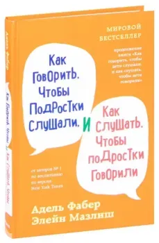 Как говорить, чтобы подростки слушали, и как слушать, чтобы подростки говорили - Элейн Мазлиш, Адель Фабер - 2022 год