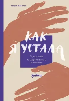 Как я устала. Путь к себе из родительского выгорания - Мария Иванова - 2025 год