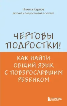 Чертовы подростки! Как найти общий язык с повзрослевшим ребенком - Никита Карпов - 2025 год