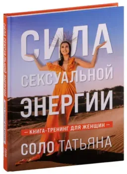 Сила сексуальной энергии. Книга-тренинг для женщин - Татьяна Соло - 2025 год