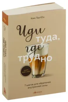 Иди туда, где трудно. 7 шагов для обретения внутренней силы - Таэ Ким - 2024 год