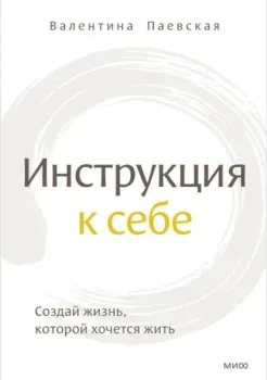 Инструкция к себе. Создай жизнь, которой хочется жить - Валентина Паевская - 2023 год