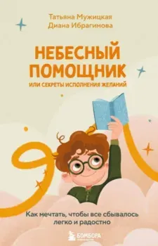 Небесный помощник или секреты исполнения желаний. Как мечтать, чтобы все сбывалось легко и радостно - Диана Ибрагимова, Татьяна Мужицкая - 2025 год