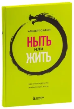 Ныть или жить. Как упорядочить жизненный хаос - Альберт Сафин - 2023 год