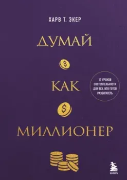 Думай как миллионер. 17 уроков состоятельности для тех, кто готов разбогатеть - Т. Экер - 2025 год