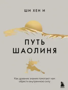 Путь Шаолиня. Как древние знания помогают нам обрести внутреннюю силу - Хен И Ши - 2025 год