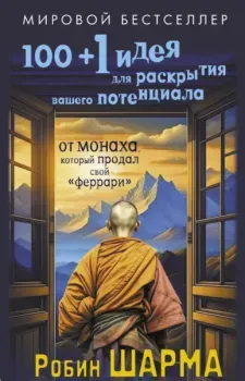 100 + 1 идея для раскрытия вашего потенциала от от монаха, который продал свой "феррари" - Робин Шарма - 2024 год