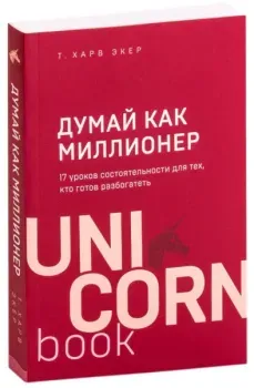 Думай как миллионер. 17 уроков состоятельности для тех, кто готов разбогатеть - Т. Экер - 2021 год