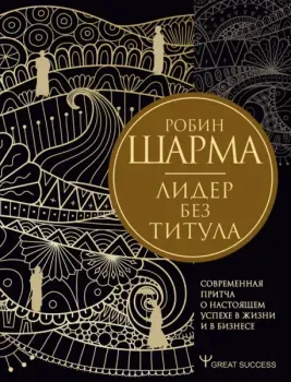Лидер без титула. Современная притча о настоящем успехе в жизни и в бизнесе - Робин Шарма - 2023 год