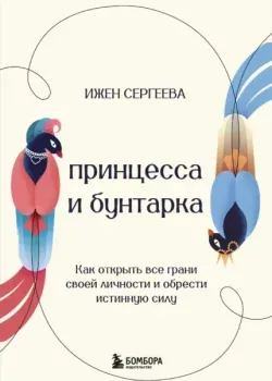 Принцесса и бунтарка. Как открыть все грани своей личности и обрести истинную силу - Ижен Сергеева - 2025 год