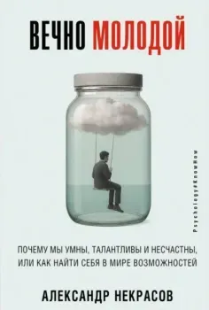 Вечно молодой. Почему мы умны, талантливы и несчастны, или как найти себя в мире возможностей - Александр Некрасов - 2025 год