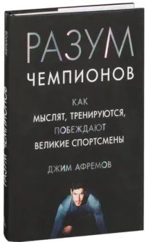 Разум чемпионов. Как мыслят, тренируются и побеждают великие спортсмены - Джим Афремов - 2018 год