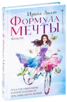 Формула мечты. Путь к счастливой жизни, в которой исполняются даже самые смелые желания - Ирина Лилло - 2021 год