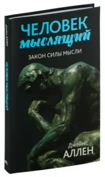 Человек мыслящий: закон силы мысли - Джеймс Аллен - 2023 год