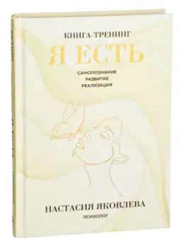 Я есть. Книга-тренинг. Самопознание, развитие, реализация - Настасия Яковлева - 2025 год