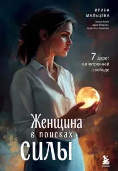 Женщина в поисках силы. Семь дорог к внутренней свободе - Ирина Мальцева - 2026 год