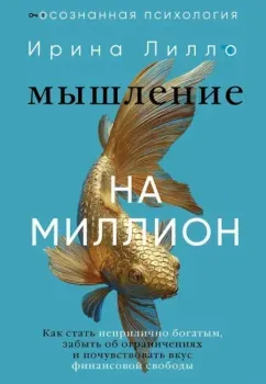 Мышление на миллион. Как стать неприлично богатым, забыть об ограничениях и почувствовать вкус финансовой свободы - Ирина Лилло - 2025 год